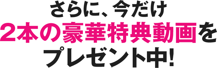 さらに、今だけ2本の豪華特典動画をプレゼント中！