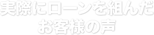 実際にローンを組んだお客様の声