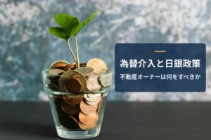 【2026年8月】日米協調の円買い介入で不動産はどうなる？日銀政策とオーナーの対応